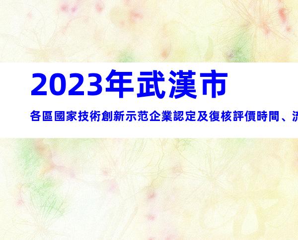 2023年武漢市各區國家技術創新示范企業認定及復核評價時間、流程