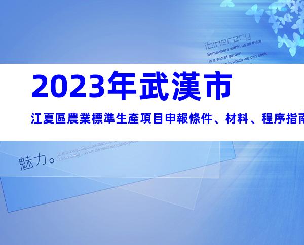 2023年武漢市江夏區農業標準生產項目申報條件、材料、程序指南
