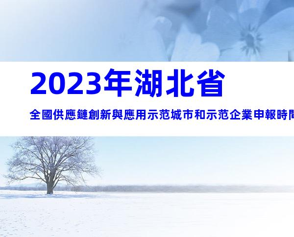 2023年湖北省全國供應鏈創新與應用示范城市和示范企業申報時間、條件