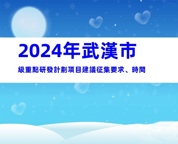 2024年武漢市級重點研發計劃項目建議征集要求、時間