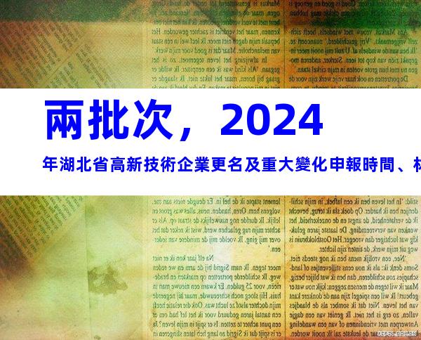 兩批次，2024年湖北省高新技術企業更名及重大變化申報時間、材料合集