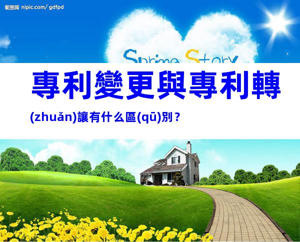 專利變更與專利轉(zhuǎn)讓有什么區(qū)別？