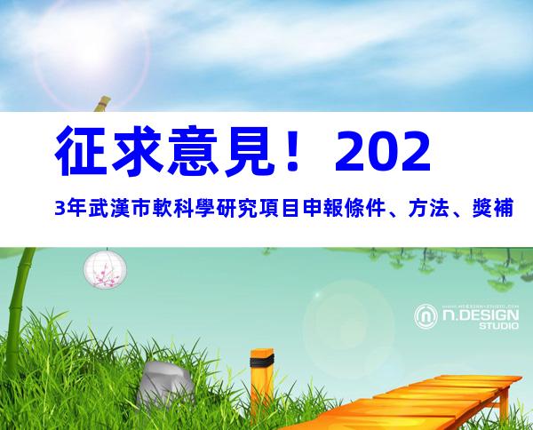 征求意見！2023年武漢市軟科學研究項目申報條件、方法、獎補