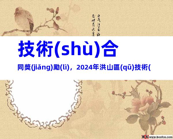 技術(shù)合同獎(jiǎng)勵(lì)，2024年洪山區(qū)技術(shù)合同認(rèn)定登記獎(jiǎng)勵(lì)申報(bào)條件、時(shí)間