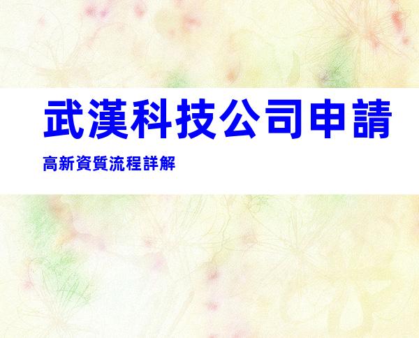 武漢科技公司申請高新資質流程詳解