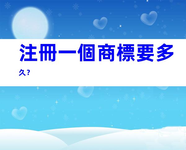 注冊一個商標要多久？