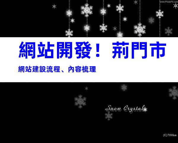 網站開發！荊門市網站建設流程、內容梳理