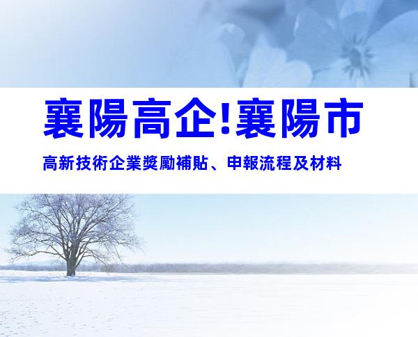 襄陽高企!襄陽市高新技術企業獎勵補貼、申報流程及材料